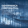 Governança Corporativa: O Alicerce para o Crescimento e a Segurança Empresarial